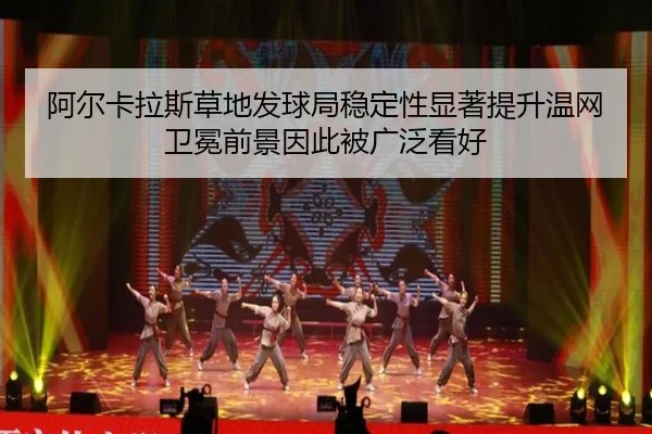 阿尔卡拉斯草地发球局稳定性显著提升温网卫冕前景因此被广泛看好