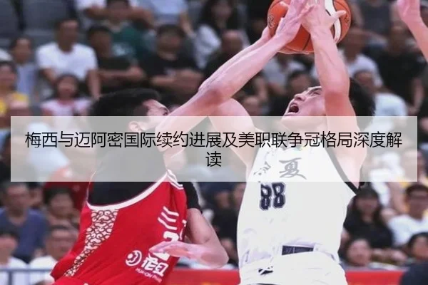 梅西与迈阿密国际续约进展及美职联争冠格局深度解读