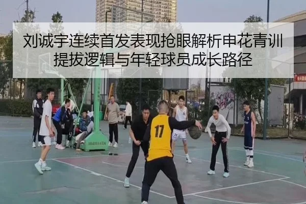 刘诚宇连续首发表现抢眼解析申花青训提拔逻辑与年轻球员成长路径
