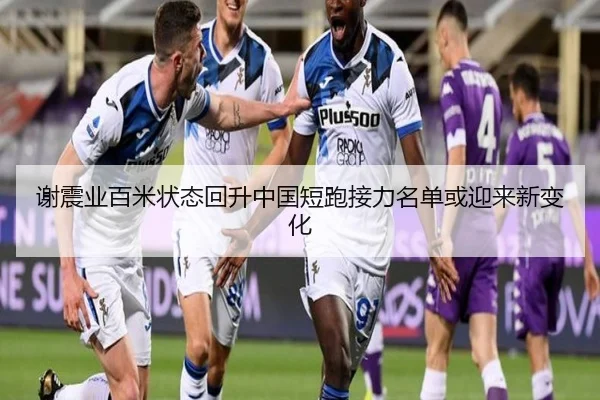 谢震业百米状态回升中国短跑接力名单或迎来新变化